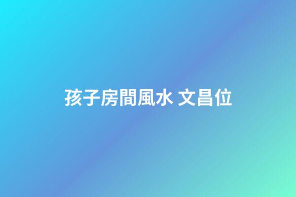 孩子房間風水 文昌位